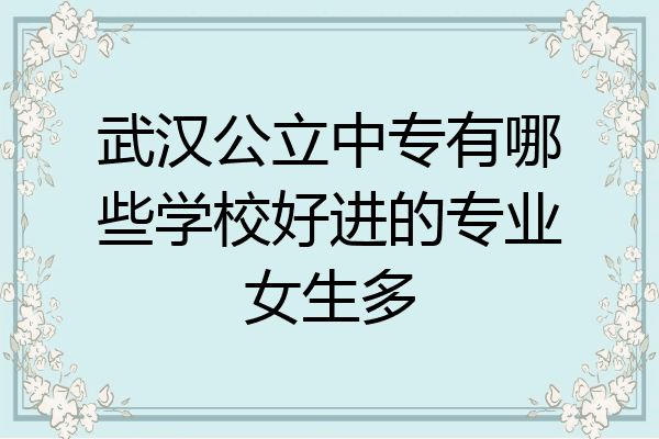 武汉公立中专有哪些学校好进的专业女生多