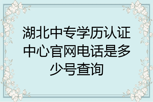 湖北中专学历认证中心官网电话是多少号查询