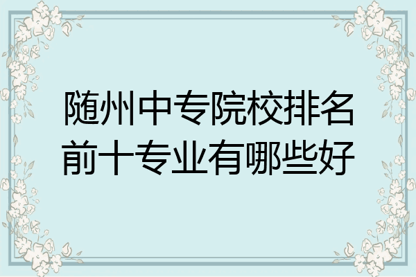 随州中专院校排名前十专业有哪些好