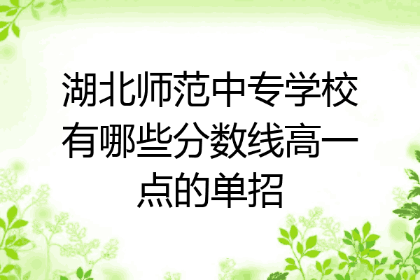 湖北师范中专学校有哪些分数线高一点的单招