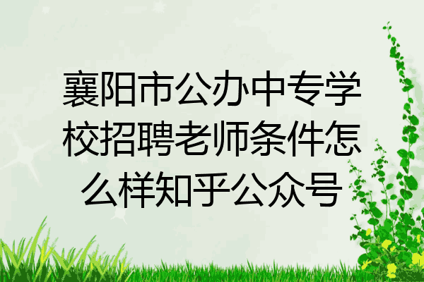 襄阳市公办中专学校招聘老师条件怎么样知乎公众号