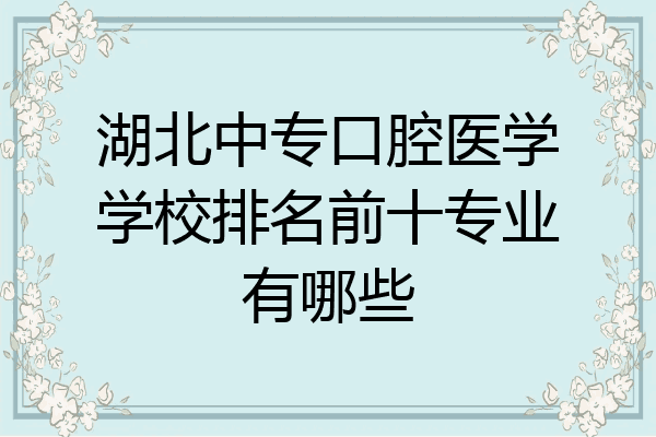 湖北中专口腔医学学校排名前十专业有哪些