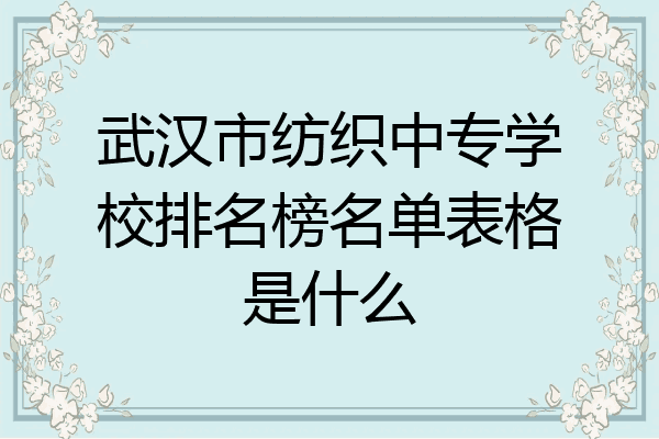 武汉市纺织中专学校排名榜名单表格是什么