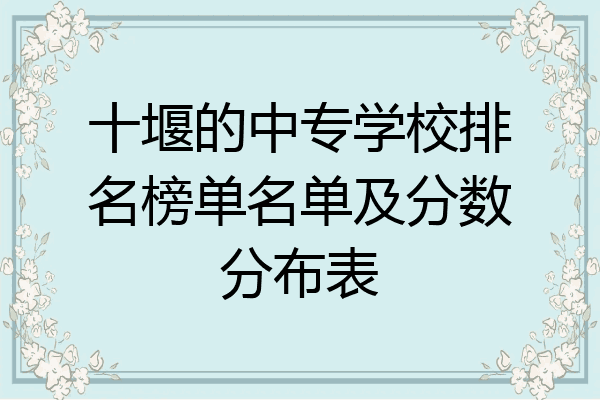 十堰的中专学校排名榜单名单及分数分布表