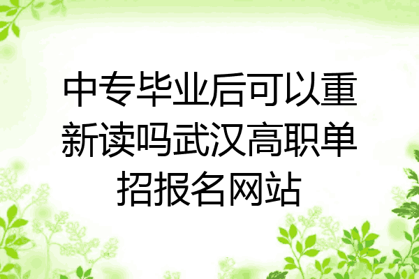 中专毕业后可以重新读吗武汉高职单招报名网站