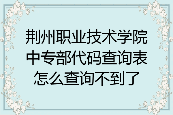 荆州职业技术学院中专部代码查询表怎么查询不到了