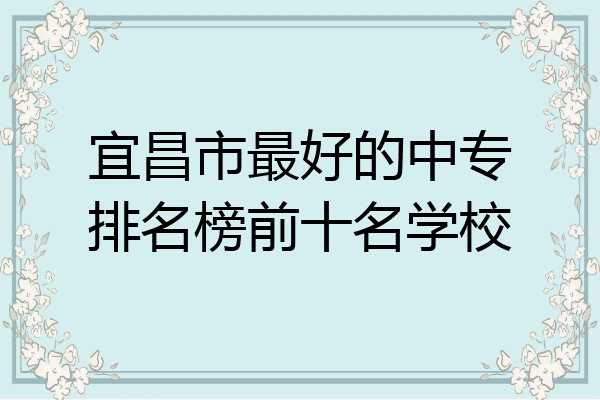 宜昌市最好的中专排名榜前十名学校