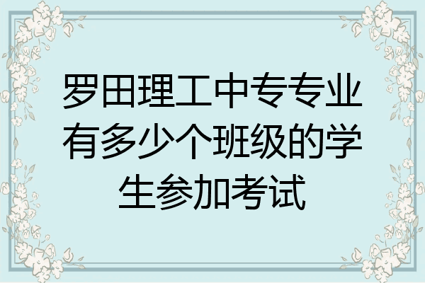 罗田理工中专专业有多少个班级的学生参加考试