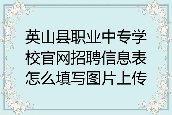 英山县职业中专学校官网招聘信息表怎么填写图片上传