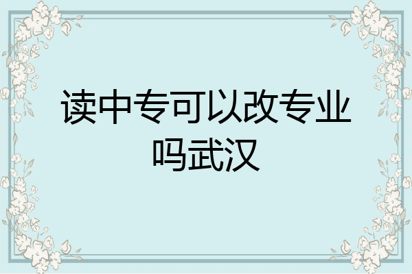 读中专可以改专业吗武汉