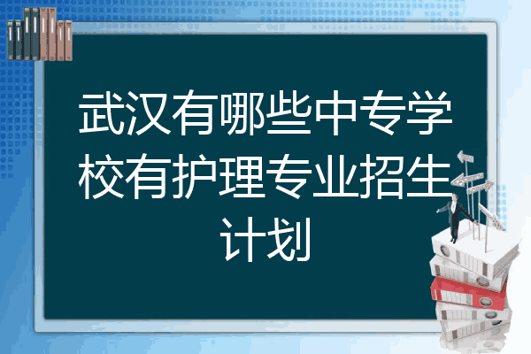 武汉有哪些中专学校有护理专业招生计划