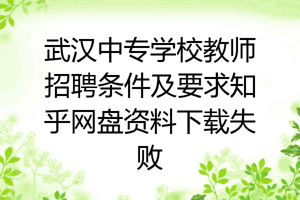 武汉中专学校教师招聘条件及要求知乎网盘资料下载失败