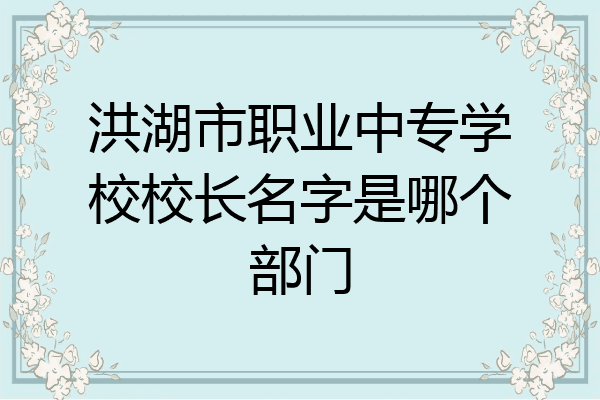 洪湖市职业中专学校校长名字是哪个部门