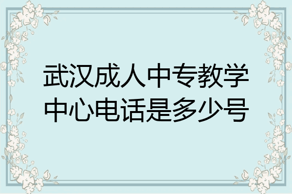 武汉成人中专教学中心电话是多少号