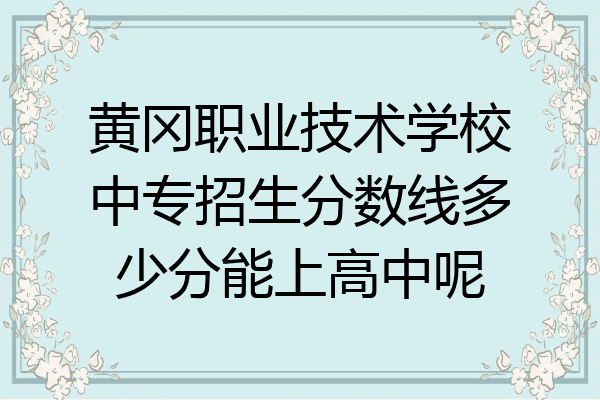 黄冈职业技术学校中专招生分数线多少分能上高中呢