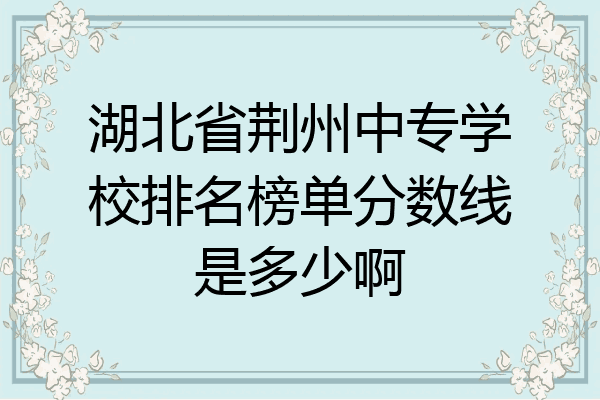 湖北省荆州中专学校排名榜单分数线是多少啊