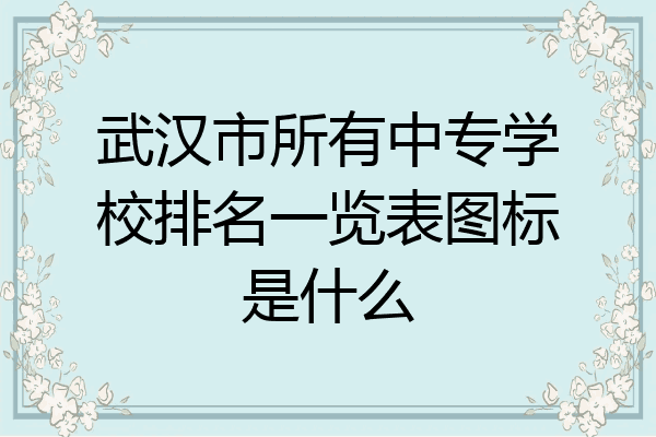 武汉市所有中专学校排名一览表图标是什么