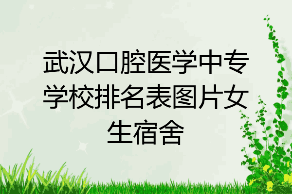 武汉口腔医学中专学校排名表图片女生宿舍