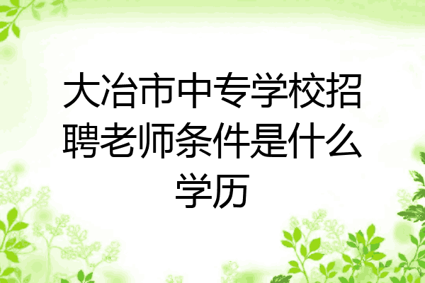 大冶市中专学校招聘老师条件是什么学历