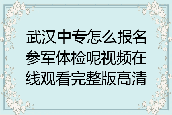武汉中专怎么报名参军体检呢视频在线观看完整版高清