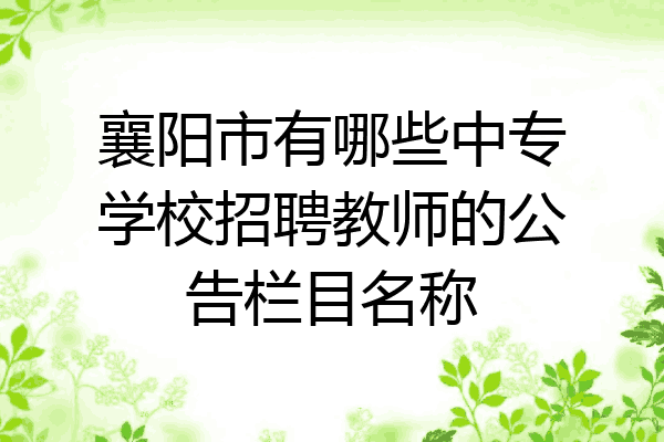 襄阳市有哪些中专学校招聘教师的公告栏目名称