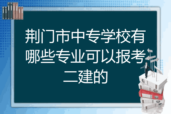 荆门市中专学校有哪些专业可以报考二建的