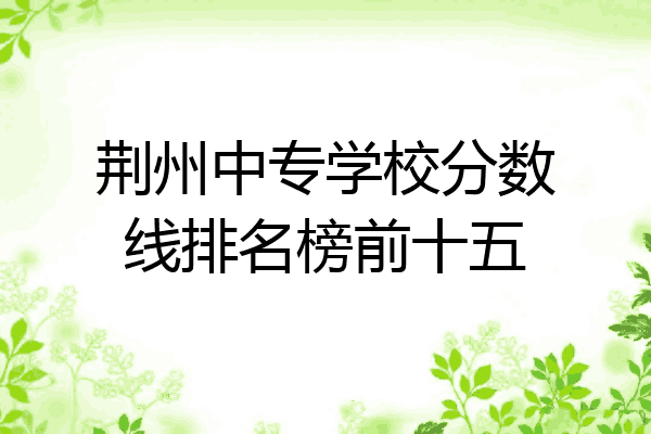 荆州中专学校分数线排名榜前十五