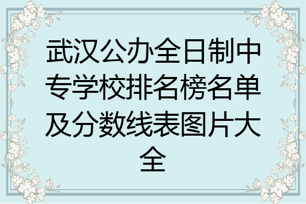 武汉公办全日制中专学校排名榜名单及分数线表图片大全