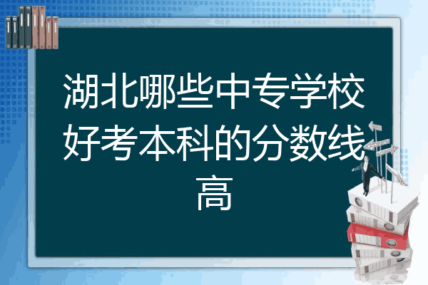 湖北哪些中专学校好考本科的分数线高