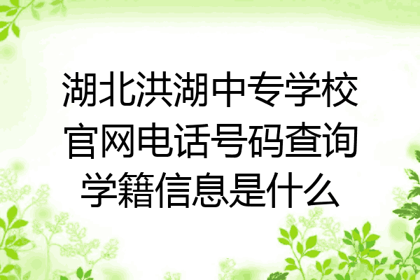 湖北洪湖中专学校官网电话号码查询学籍信息是什么