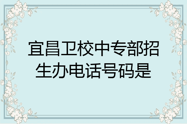 宜昌卫校中专部招生办电话号码是