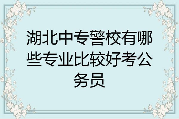 湖北中专警校有哪些专业比较好考公务员