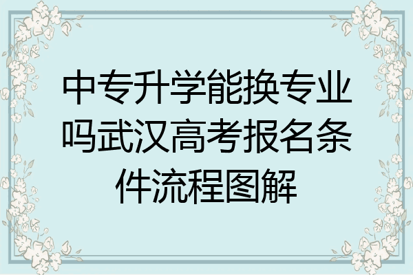 中专升学能换专业吗武汉高考报名条件流程图解