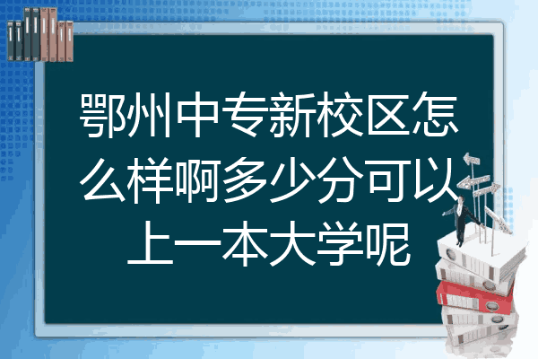 鄂州中专新校区怎么样啊多少分可以上一本大学呢
