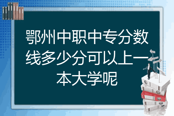 鄂州中职中专分数线多少分可以上一本大学呢