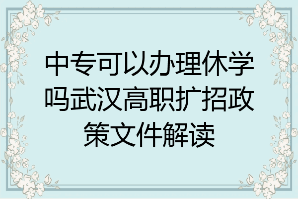 中专可以办理休学吗武汉高职扩招政策文件解读