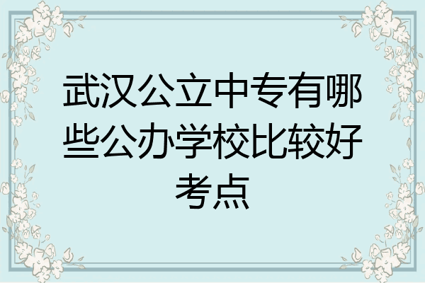 武汉公立中专有哪些公办学校比较好考点
