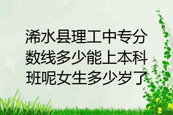 浠水县理工中专分数线多少能上本科班呢女生多少岁了