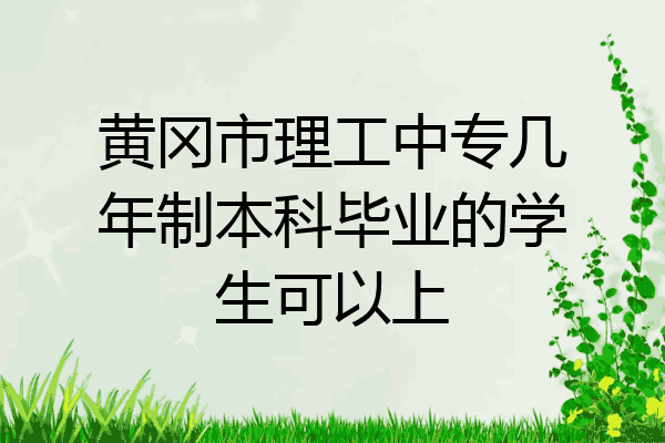 黄冈市理工中专几年制本科毕业的学生可以上