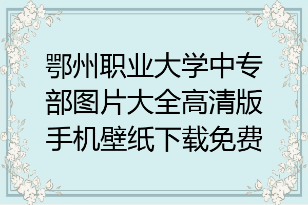 鄂州职业大学中专部图片大全高清版手机壁纸下载免费