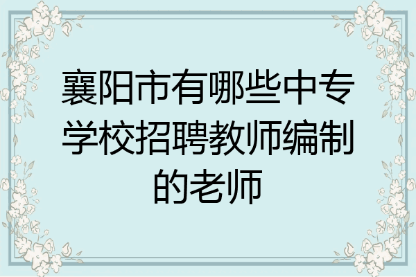 襄阳市有哪些中专学校招聘教师编制的老师