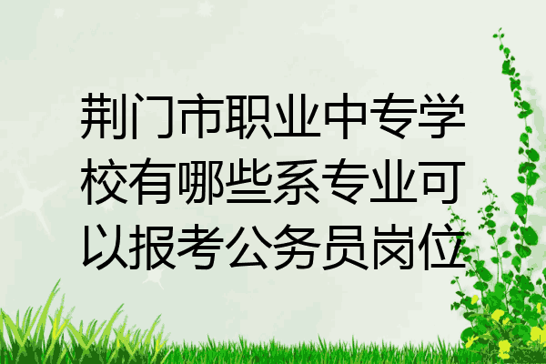 荆门市职业中专学校有哪些系专业可以报考公务员岗位