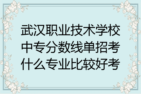 武汉职业技术学校中专分数线单招考什么专业比较好考