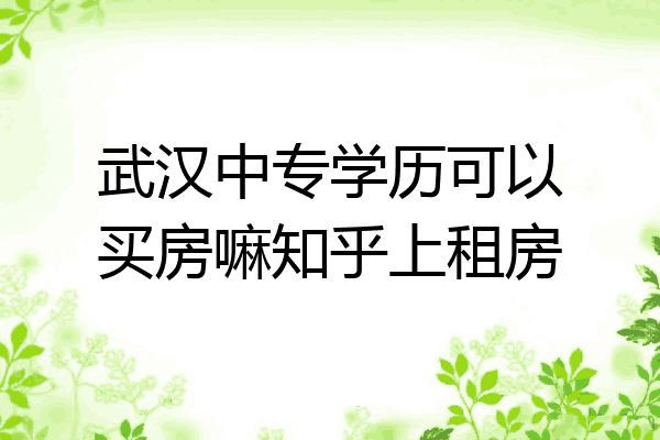 武汉中专学历可以买房嘛知乎上租房