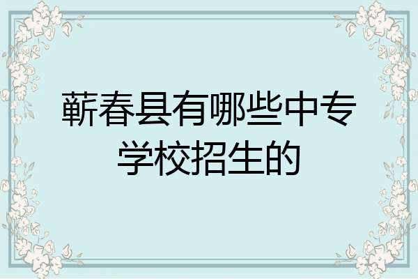 蕲春县有哪些中专学校招生的
