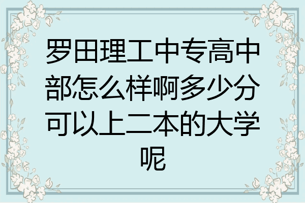 罗田理工中专高中部怎么样啊多少分可以上二本的大学呢