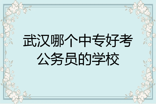 武汉哪个中专好考公务员的学校