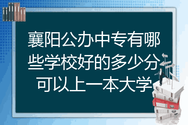 襄阳公办中专有哪些学校好的多少分可以上一本大学