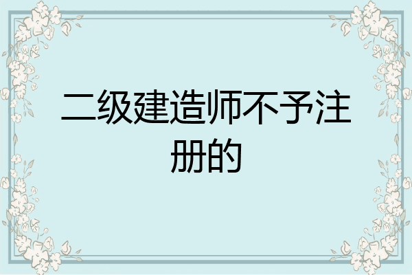 二级建造师不予注册的