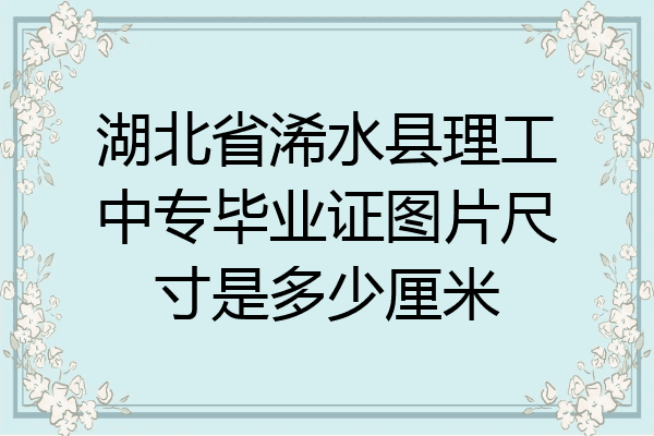 湖北省浠水县理工中专毕业证图片尺寸是多少厘米